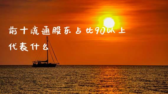 前十流通股东占比90以上代表什么_https://wap.jnbaishite.cn_期货资讯_第1张