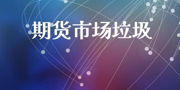 期货市场垃圾_https://wap.jnbaishite.cn_期货资讯_第1张