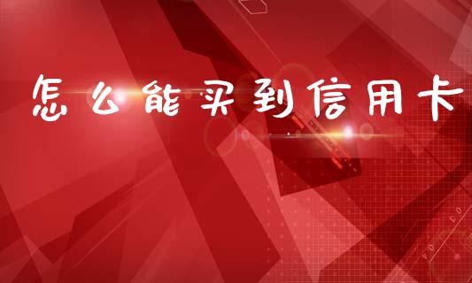 怎么能买到信用卡_https://wap.jnbaishite.cn_金融资讯_第1张
