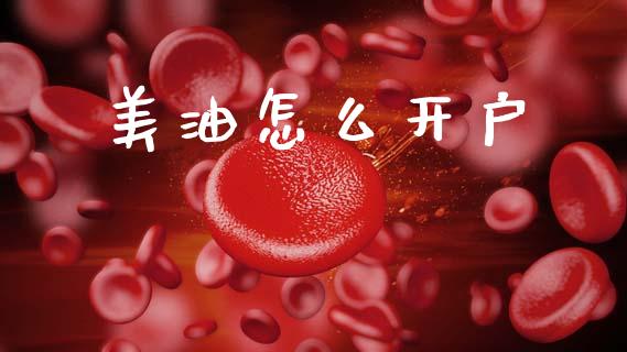 美油怎么开户_https://wap.jnbaishite.cn_全球财富_第1张