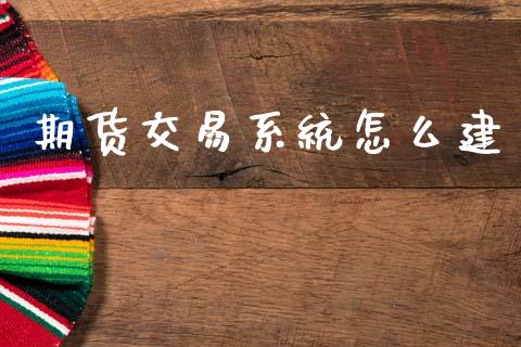 期货交易系统怎么建_https://wap.jnbaishite.cn_全球财富_第1张
