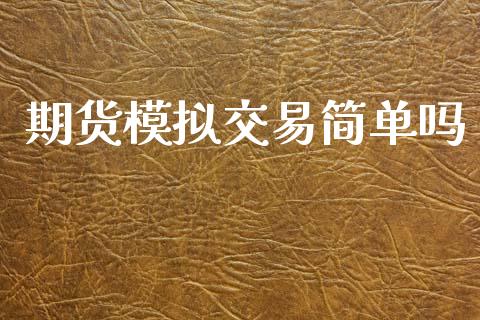 期货模拟交易简单吗_https://wap.jnbaishite.cn_期货资讯_第1张