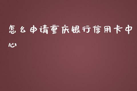怎么申请重庆银行信用卡中心_https://wap.jnbaishite.cn_全球财富_第1张