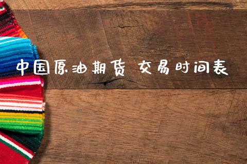 中国原油期货 交易时间表_https://wap.jnbaishite.cn_期货资讯_第1张