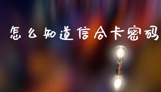 怎么知道信合卡密码_https://wap.jnbaishite.cn_金融资讯_第1张