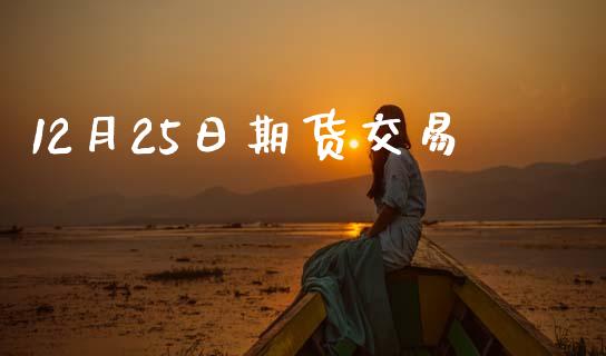 12月25日期货交易_https://wap.jnbaishite.cn_理财投资_第1张