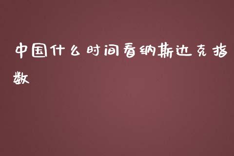 中国什么时间看纳斯达克指数_https://wap.jnbaishite.cn_期货资讯_第1张