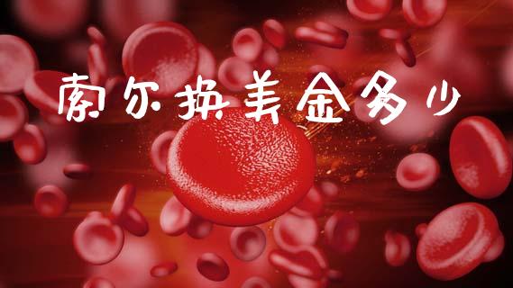 索尔换美金多少_https://wap.jnbaishite.cn_理财投资_第1张