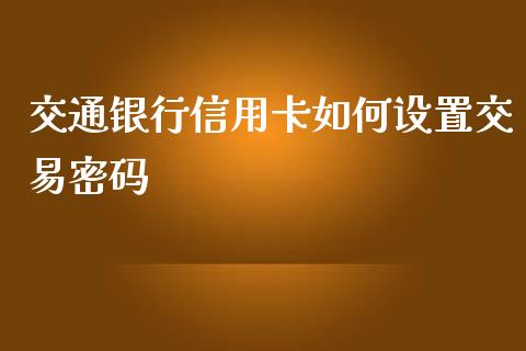 交通银行信用卡如何设置交易密码_https://wap.jnbaishite.cn_金融资讯_第1张