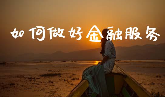 如何做好金融服务_https://wap.jnbaishite.cn_期货资讯_第1张