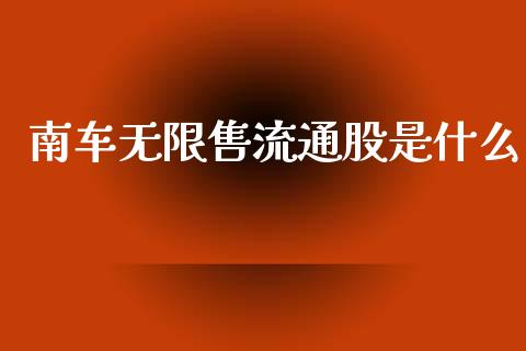 南车无限售流通股是什么_https://wap.jnbaishite.cn_理财投资_第1张
