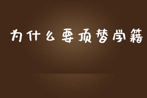 为什么要顶替学籍_https://wap.jnbaishite.cn_期货资讯_第1张