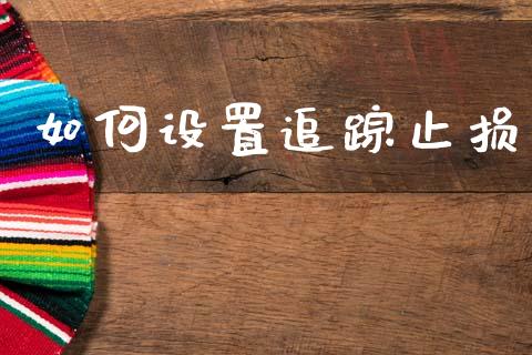 如何设置追踪止损_https://wap.jnbaishite.cn_全球财富_第1张