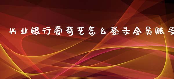 兴业银行爱奇艺怎么登录会员账号_https://wap.jnbaishite.cn_金融资讯_第1张