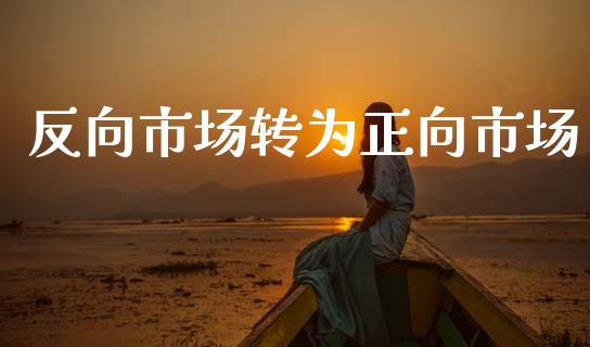 反向市场转为正向市场_https://wap.jnbaishite.cn_全球财富_第1张