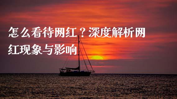 怎么看待网红？深度解析网红现象与影响_https://wap.jnbaishite.cn_金融资讯_第1张