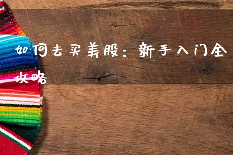 如何去买美股：新手入门全攻略_https://wap.jnbaishite.cn_金融资讯_第1张
