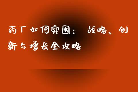 药厂如何突围： 战略、创新与增长全攻略_https://wap.jnbaishite.cn_金融资讯_第1张