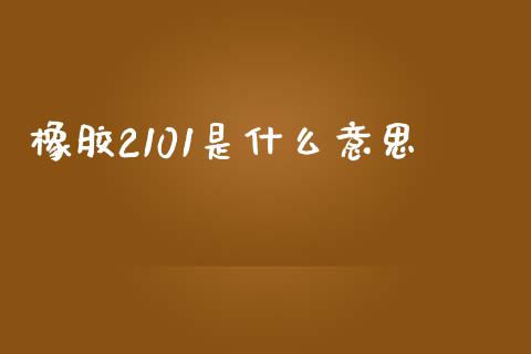 橡胶2101是什么意思_https://wap.jnbaishite.cn_期货资讯_第1张