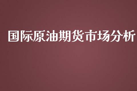 国际原油期货市场分析_https://wap.jnbaishite.cn_金融资讯_第1张