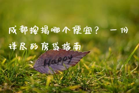 成都按揭哪个便宜？ 一份详尽的房贷指南_https://wap.jnbaishite.cn_全球财富_第1张