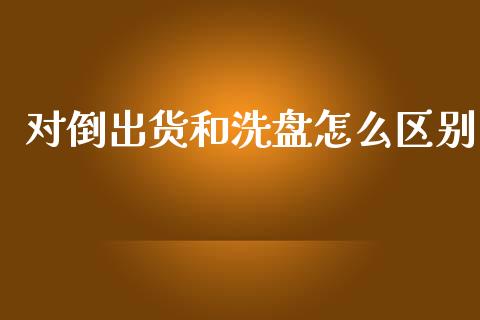 对倒出货和洗盘怎么区别_https://wap.jnbaishite.cn_金融资讯_第1张