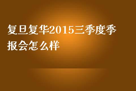 复旦复华2015三季度季报会怎么样_https://wap.jnbaishite.cn_金融资讯_第1张