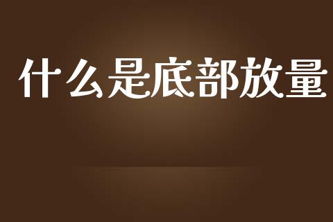 什么是底部放量_https://wap.jnbaishite.cn_全球财富_第1张