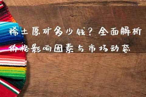 稀土原矿多少钱？全面解析价格影响因素与市场动态_https://wap.jnbaishite.cn_金融资讯_第1张