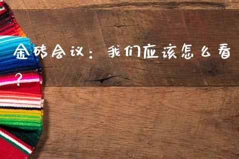 金砖会议：我们应该怎么看？_https://wap.jnbaishite.cn_期货资讯_第1张
