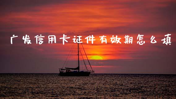 广发信用卡证件有效期怎么填_https://wap.jnbaishite.cn_全球财富_第1张