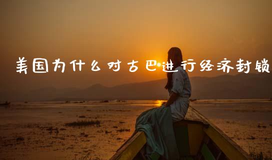 美国为什么对古巴进行经济封锁_https://wap.jnbaishite.cn_金融资讯_第1张