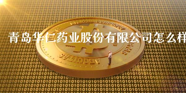 青岛华仁药业股份有限公司怎么样_https://wap.jnbaishite.cn_金融资讯_第1张