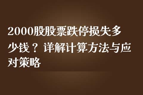 2000股股票跌停损失多少钱？ 详解计算方法与应对策略_https://wap.jnbaishite.cn_期货资讯_第1张
