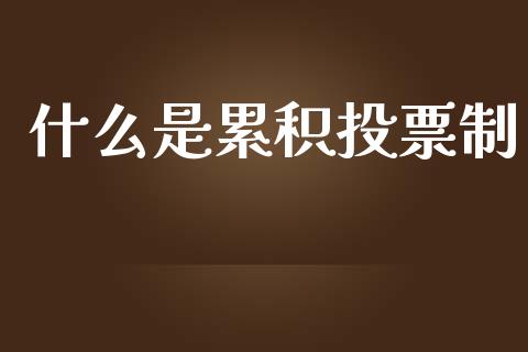什么是累积投票制_https://wap.jnbaishite.cn_期货资讯_第1张