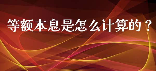 等额本息是怎么计算的？_https://wap.jnbaishite.cn_金融资讯_第1张