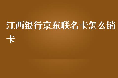 江西银行京东联名卡怎么销卡_https://wap.jnbaishite.cn_期货资讯_第1张