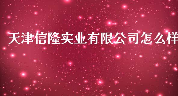 天津信隆实业有限公司怎么样_https://wap.jnbaishite.cn_理财投资_第1张