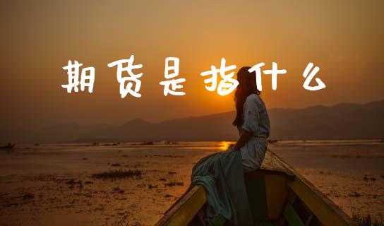 期货是指什么_https://wap.jnbaishite.cn_期货资讯_第1张