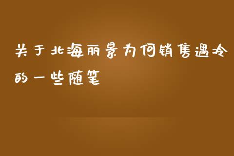 关于北海丽景为何销售遇冷的一些随笔_https://wap.jnbaishite.cn_金融资讯_第1张