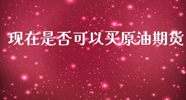 现在是否可以买原油期货_https://wap.jnbaishite.cn_理财投资_第1张