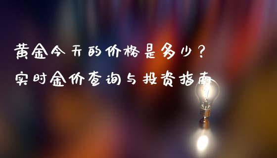 黄金今天的价格是多少？ 实时金价查询与投资指南_https://wap.jnbaishite.cn_期货资讯_第1张