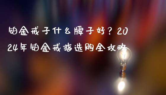 铂金戒子什么牌子好？2024年铂金戒指选购全攻略_https://wap.jnbaishite.cn_理财投资_第1张