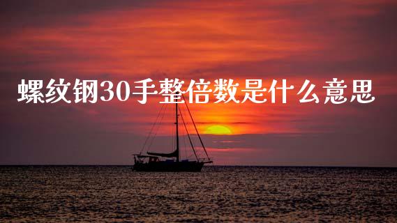 螺纹钢30手整倍数是什么意思_https://wap.jnbaishite.cn_全球财富_第1张