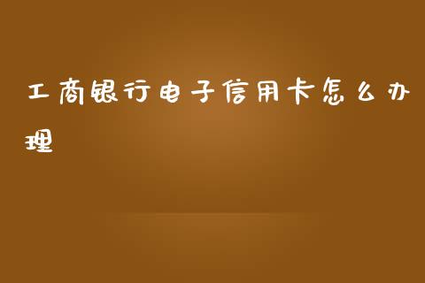 工商银行电子信用卡怎么办理_https://wap.jnbaishite.cn_金融资讯_第1张