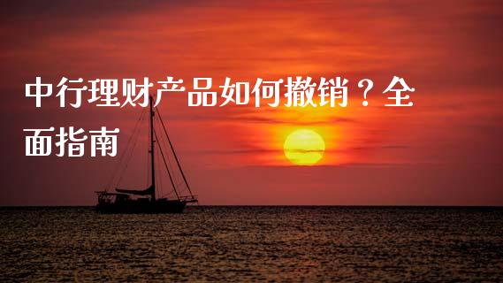 中行理财产品如何撤销？全面指南_https://wap.jnbaishite.cn_理财投资_第1张