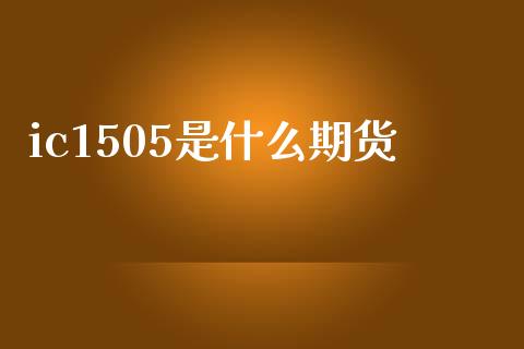 ic1505是什么期货_https://wap.jnbaishite.cn_理财投资_第1张