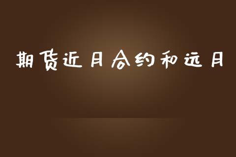 期货近月合约和远月_https://wap.jnbaishite.cn_全球财富_第1张