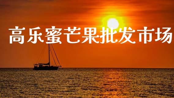 高乐蜜芒果批发市场_https://wap.jnbaishite.cn_全球财富_第1张