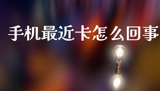 手机最近卡怎么回事_https://wap.jnbaishite.cn_理财投资_第1张